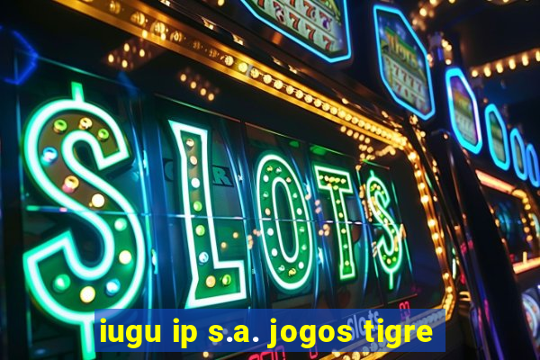 iugu ip s.a. jogos tigre